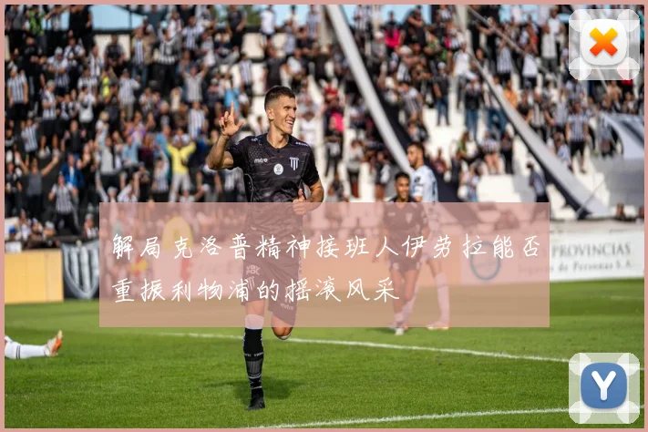 解局克洛普精神接班人伊劳拉能否重振利物浦的摇滚风采