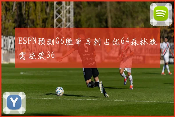 ESPN预测G6胜率马刺占优64森林狼需逆袭36
