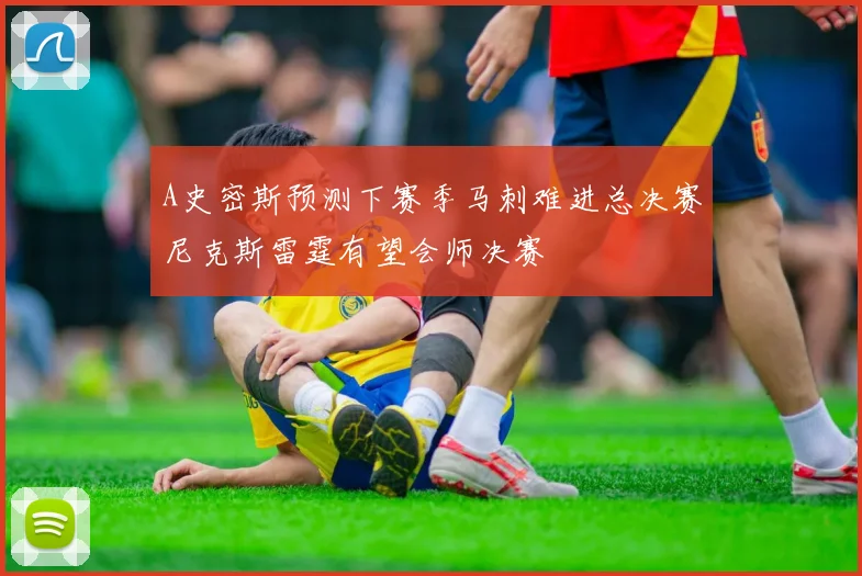 A史密斯预测下赛季马刺难进总决赛尼克斯雷霆有望会师决赛