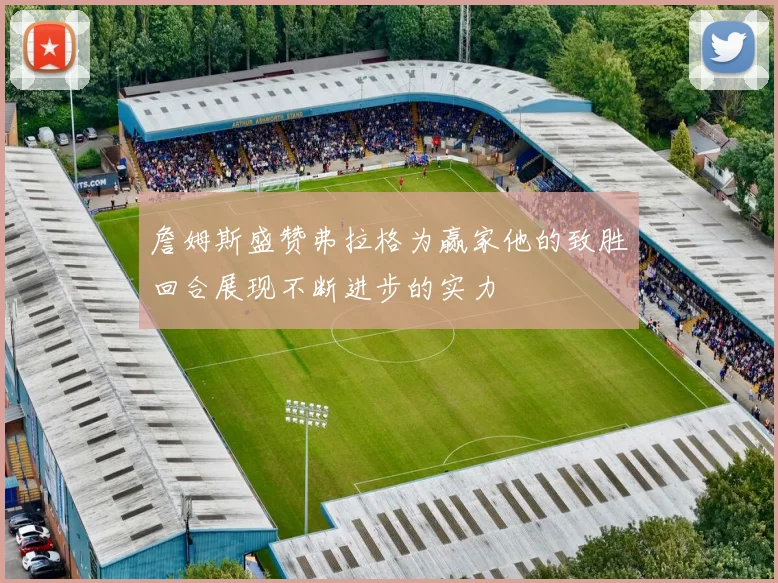 詹姆斯盛赞弗拉格为赢家他的致胜回合展现不断进步的实力