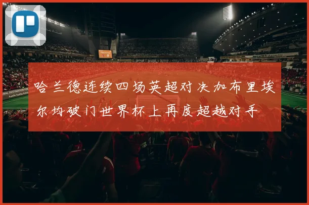 哈兰德连续四场英超对决加布里埃尔均破门世界杯上再度超越对手