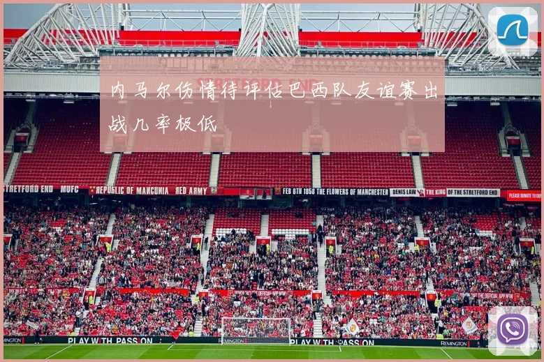 内马尔伤情待评估巴西队友谊赛出战几率极低
