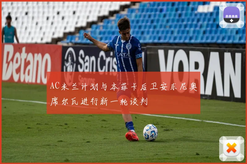 AC米兰计划与本菲卡后卫安东尼奥席尔瓦进行新一轮谈判
