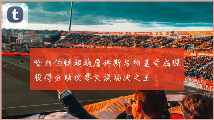 哈利伯顿超越詹姆斯与约基奇成现役得分助攻零失误场次之王