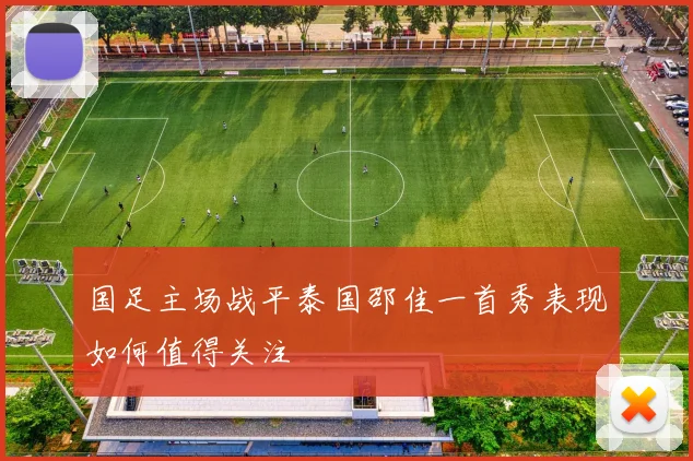 国足主场战平泰国邵佳一首秀表现如何值得关注