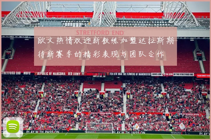 欧文热情欢迎新教练加盟达拉斯期待新赛季的精彩表现与团队合作