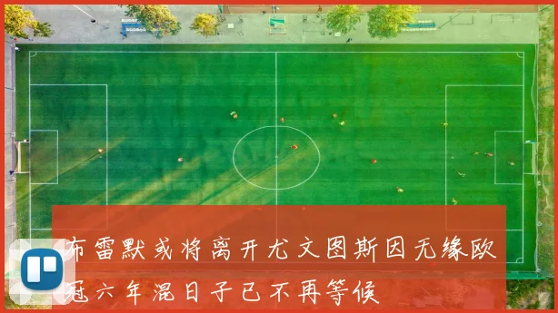 布雷默或将离开尤文图斯因无缘欧冠六年混日子已不再等候